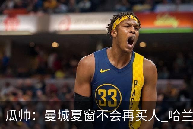 瓜帅：曼城夏窗不会再买人 哈兰德替补已在阵中